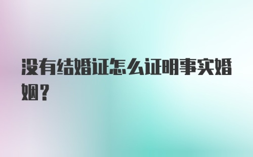 没有结婚证怎么证明事实婚姻？