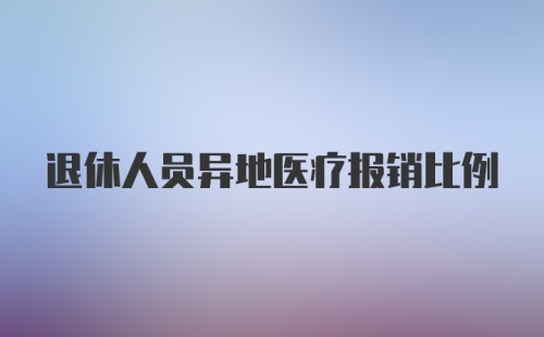 退休人员异地医疗报销比例