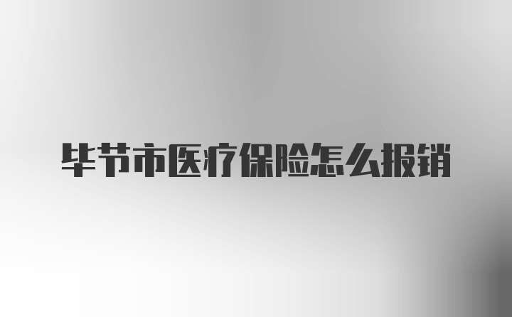 毕节市医疗保险怎么报销