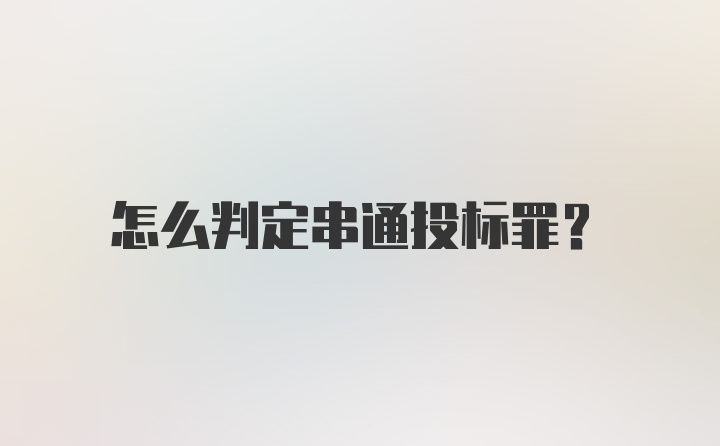 怎么判定串通投标罪？