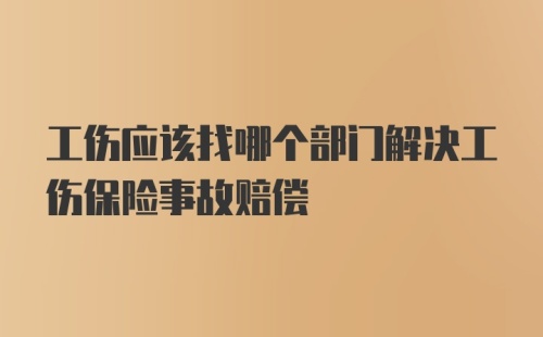 工伤应该找哪个部门解决工伤保险事故赔偿