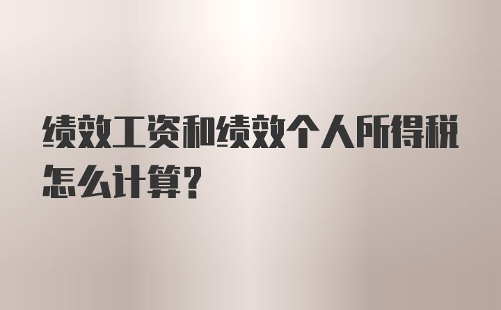 绩效工资和绩效个人所得税怎么计算？