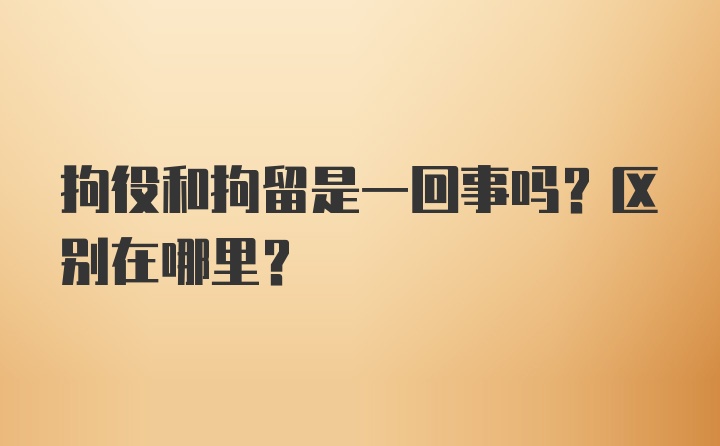 拘役和拘留是一回事吗？区别在哪里？