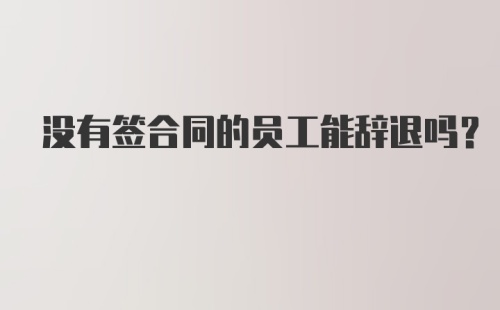 没有签合同的员工能辞退吗？