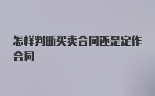 怎样判断买卖合同还是定作合同