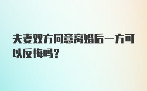 夫妻双方同意离婚后一方可以反悔吗？