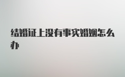 结婚证上没有事实婚姻怎么办