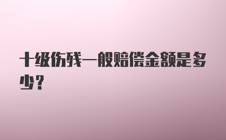 十级伤残一般赔偿金额是多少？