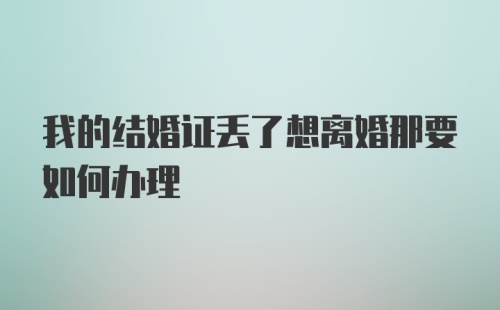 我的结婚证丢了想离婚那要如何办理