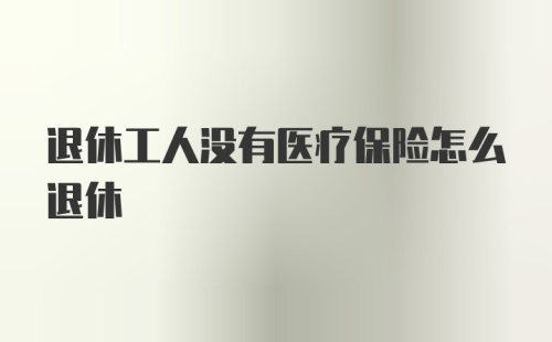 退休工人没有医疗保险怎么退休