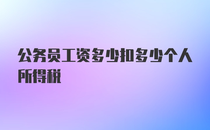 公务员工资多少扣多少个人所得税