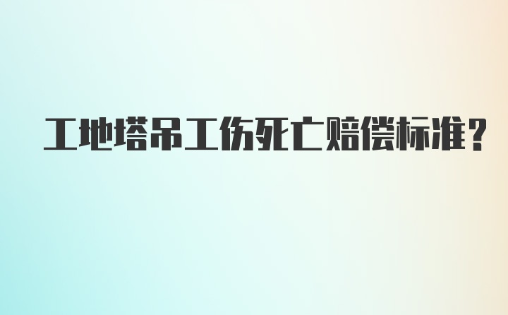 工地塔吊工伤死亡赔偿标准？