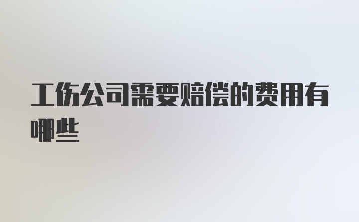 工伤公司需要赔偿的费用有哪些