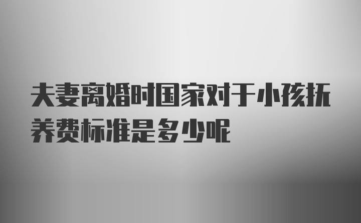 夫妻离婚时国家对于小孩抚养费标准是多少呢