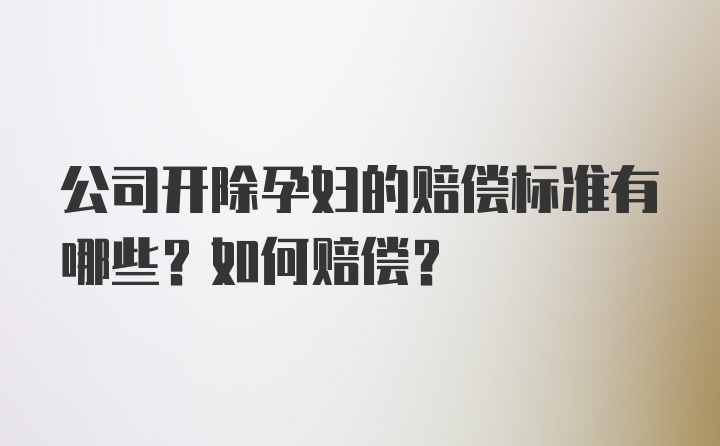 公司开除孕妇的赔偿标准有哪些？如何赔偿？