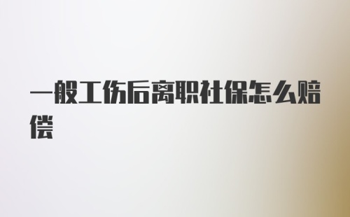 一般工伤后离职社保怎么赔偿