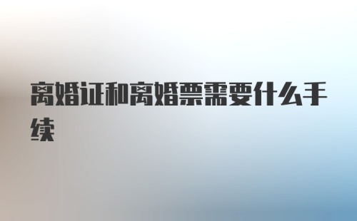 离婚证和离婚票需要什么手续