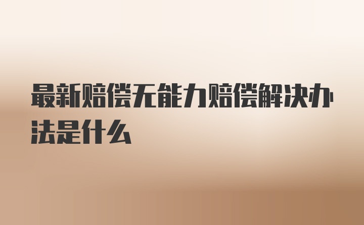 最新赔偿无能力赔偿解决办法是什么