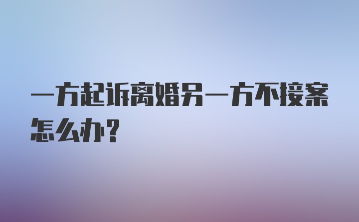 一方起诉离婚另一方不接案怎么办？