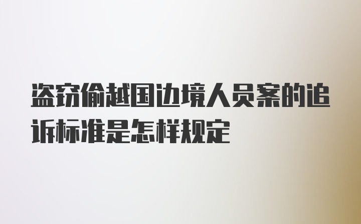 盗窃偷越国边境人员案的追诉标准是怎样规定