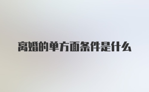 离婚的单方面条件是什么