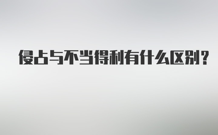 侵占与不当得利有什么区别？