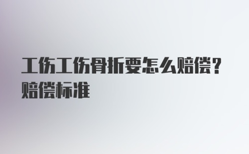 工伤工伤骨折要怎么赔偿？赔偿标准