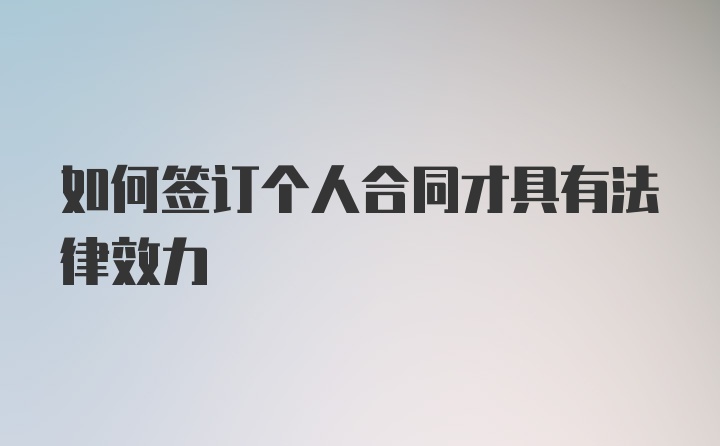 如何签订个人合同才具有法律效力