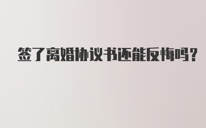 签了离婚协议书还能反悔吗？