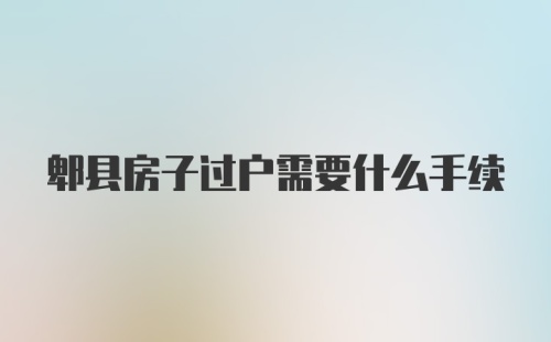 郫县房子过户需要什么手续