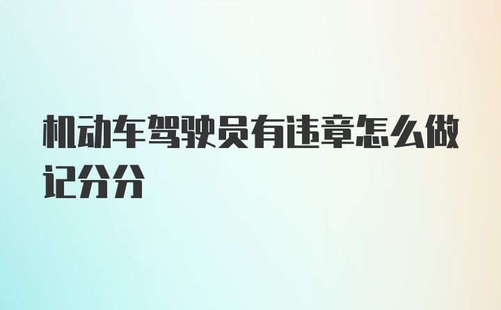 机动车驾驶员有违章怎么做记分分