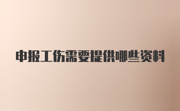 申报工伤需要提供哪些资料