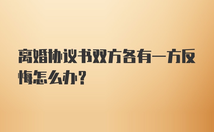 离婚协议书双方各有一方反悔怎么办？