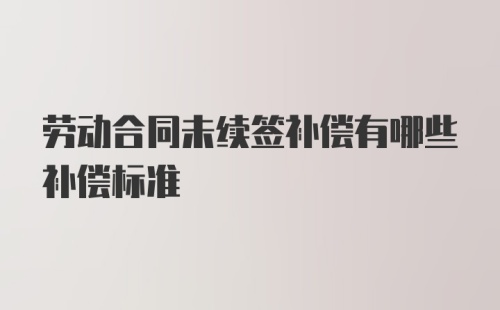 劳动合同未续签补偿有哪些补偿标准