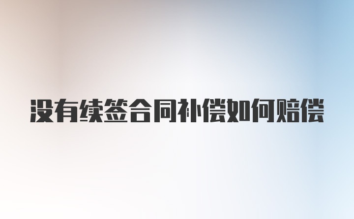 没有续签合同补偿如何赔偿