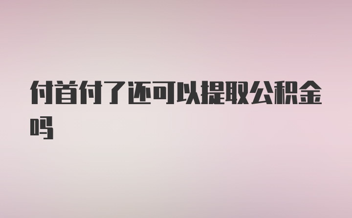 付首付了还可以提取公积金吗