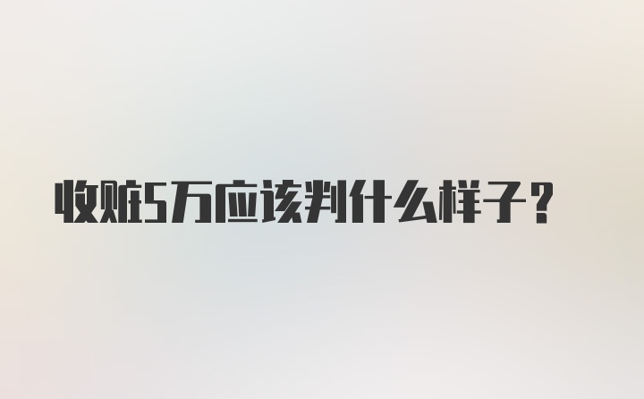 收赃5万应该判什么样子?