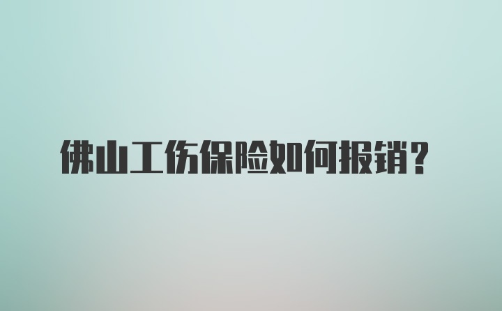 佛山工伤保险如何报销?