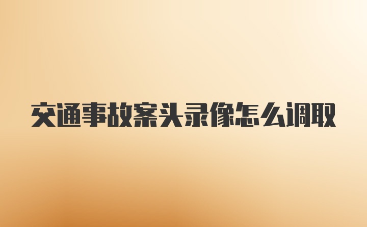 交通事故案头录像怎么调取