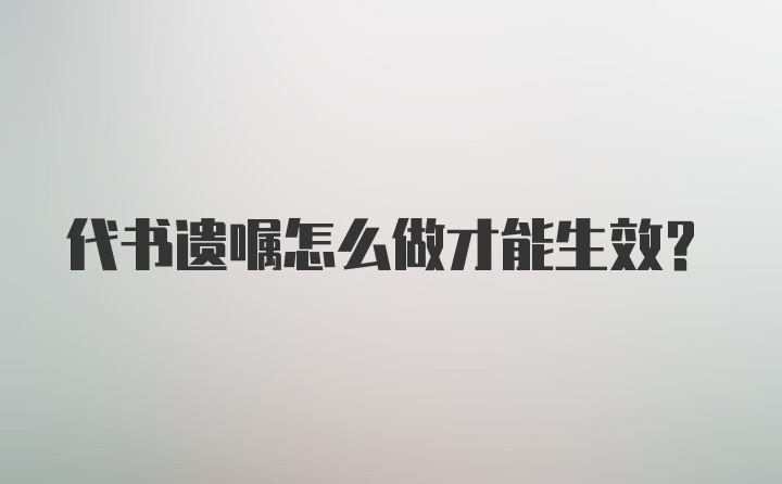 代书遗嘱怎么做才能生效？