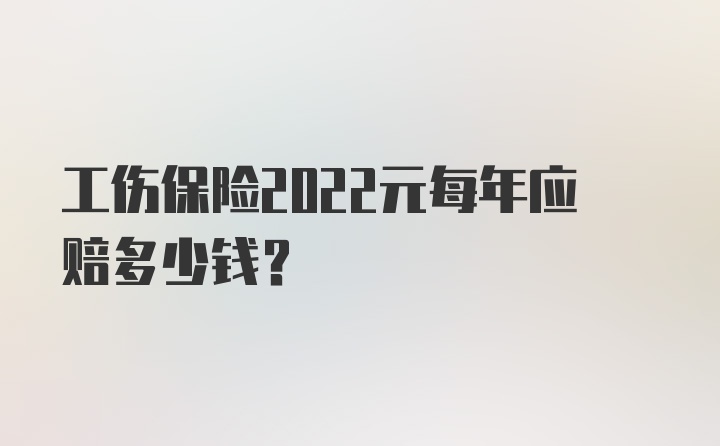 工伤保险2022元每年应赔多少钱？