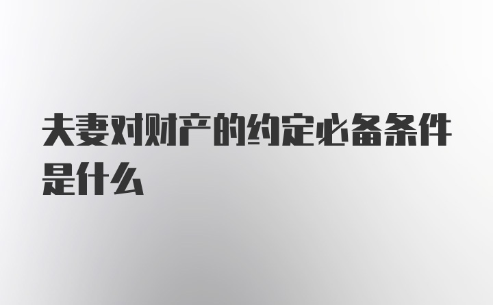 夫妻对财产的约定必备条件是什么