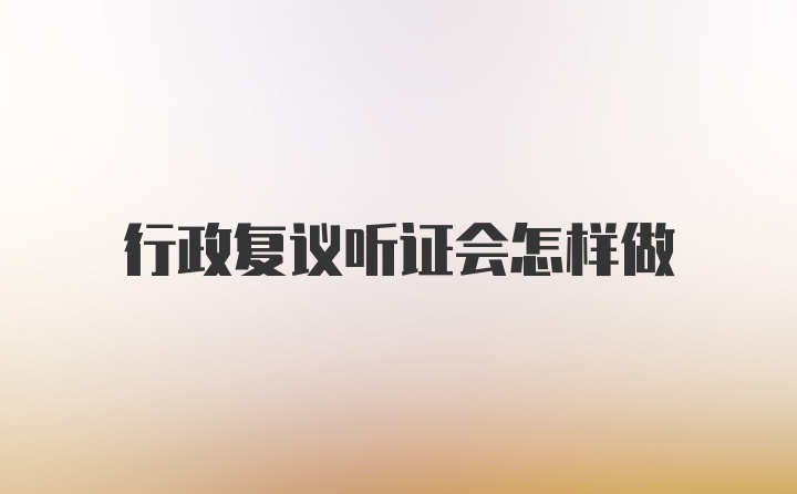 行政复议听证会怎样做