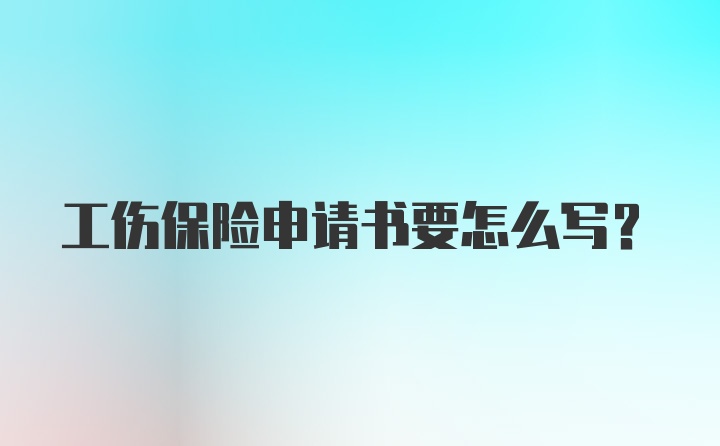 工伤保险申请书要怎么写？