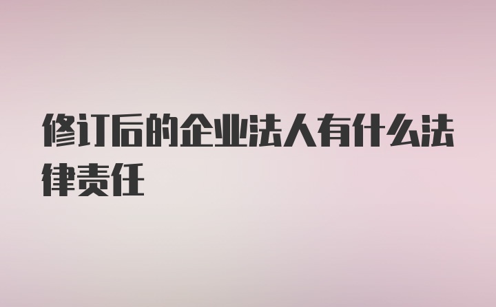 修订后的企业法人有什么法律责任