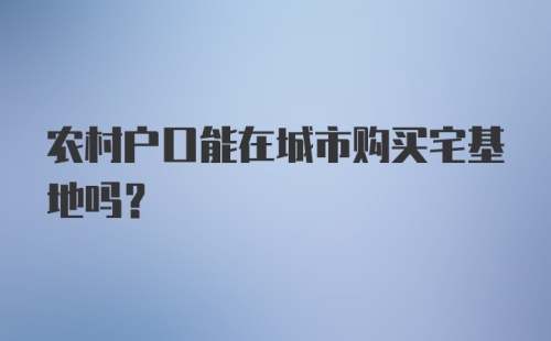 农村户口能在城市购买宅基地吗？