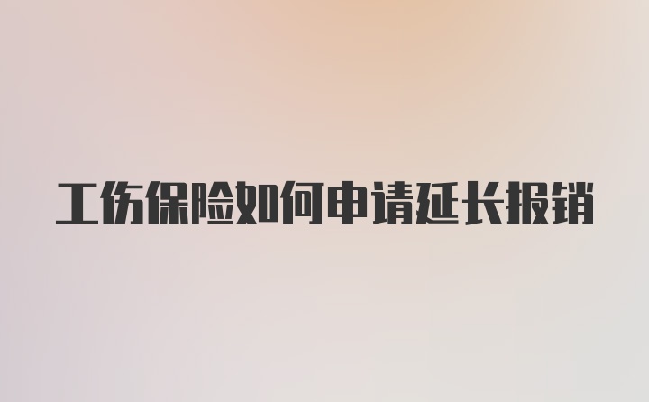 工伤保险如何申请延长报销