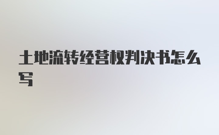 土地流转经营权判决书怎么写