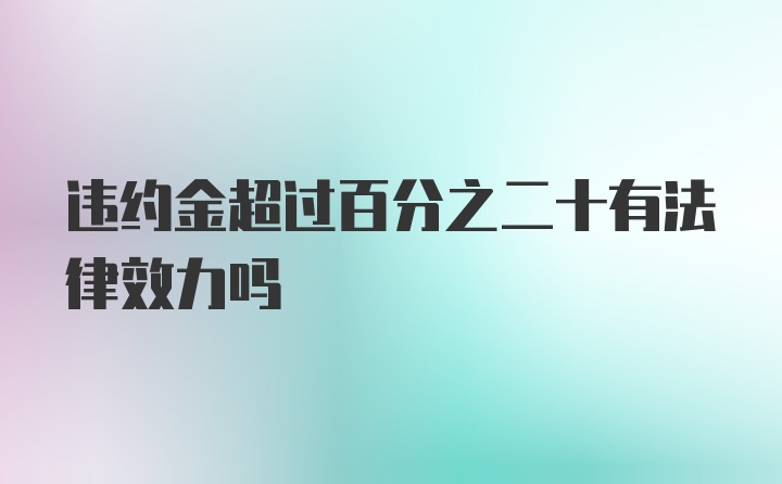 违约金超过百分之二十有法律效力吗