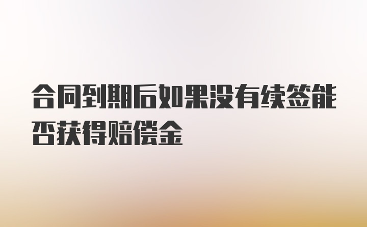 合同到期后如果没有续签能否获得赔偿金